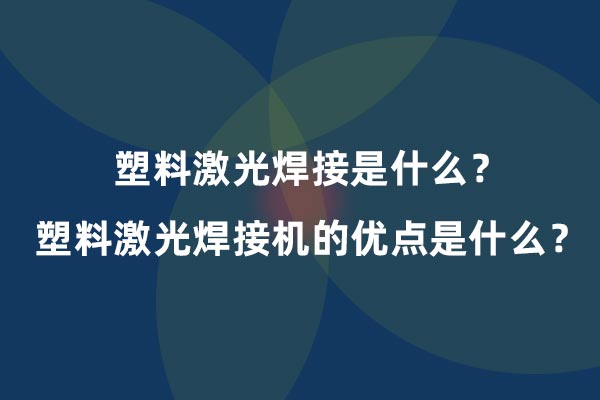 塑料激光焊接是什么？塑料激光焊接機(jī)的優(yōu)點(diǎn)是什么？(圖1)